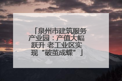 泉州市建筑服务产业园：产值大幅跃升 老工业区实现“破茧成蝶”