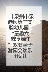 泉州市泉港区第二实验幼儿园：“童趣六一·粽享端午”双节亲子游园会欢乐开启