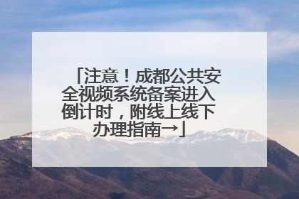 注意！成都公共安全视频系统备案进入倒计时，附线上线下办理指南→