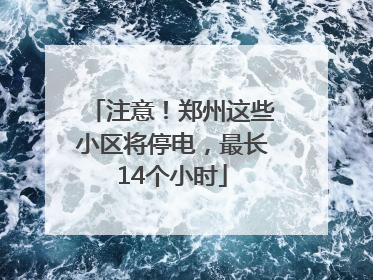 注意！郑州这些小区将停电，最长14个小时