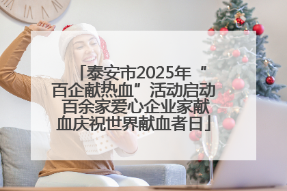 泰安市2025年“百企献热血”活动启动 百余家爱心企业家献血庆祝世界献血者日