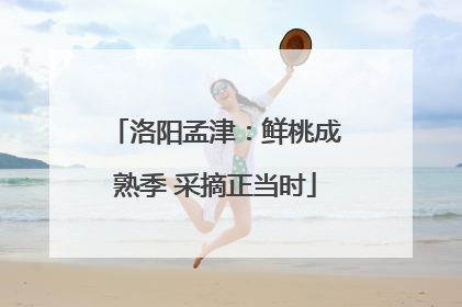 洛阳孟津：鲜桃成熟季 采摘正当时