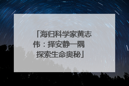 海归科学家黄志伟：择安静一隅 探索生命奥秘