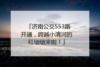 济南公交553路开通，跨越小清河的红墩墩来啦！