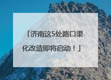 济南这5处路口渠化改造即将启动！