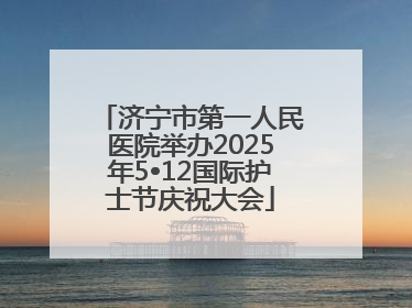 济宁市第一人民医院举办2025年5•12国际护士节庆祝大会