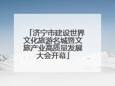 济宁市建设世界文化旅游名城暨文旅产业高质量发展大会开幕