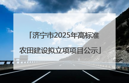 济宁市2025年高标准农田建设拟立项项目公示