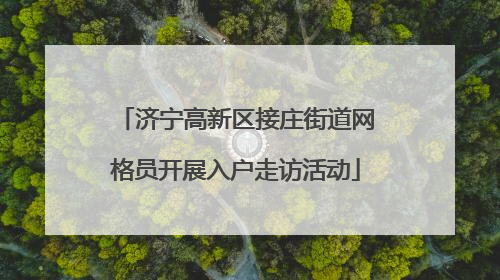 济宁高新区接庄街道网格员开展入户走访活动