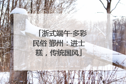 浙式端午·多彩民俗 鄞州：进士糕，传统国风