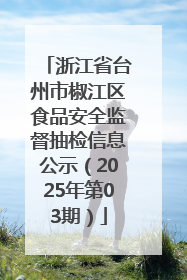 浙江省台州市椒江区食品安全监督抽检信息公示（2025年第03期）