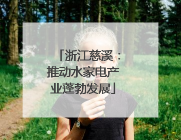 浙江慈溪：推动水家电产业蓬勃发展