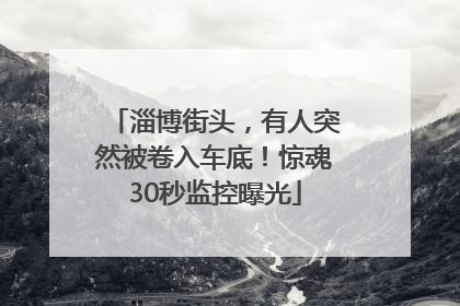 淄博街头，有人突然被卷入车底！惊魂30秒监控曝光