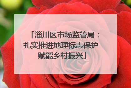 淄川区市场监管局：扎实推进地理标志保护 赋能乡村振兴