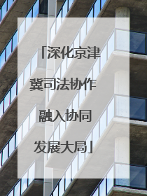 深化京津冀司法协作 融入协同发展大局