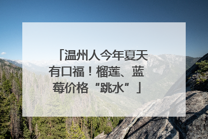 温州人今年夏天有口福！榴莲、蓝莓价格“跳水”