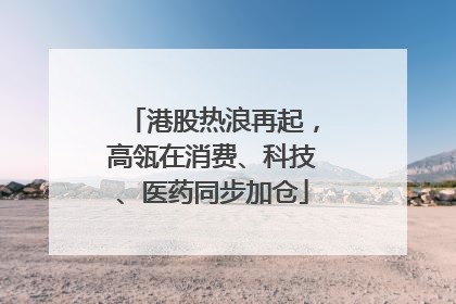 港股热浪再起，高瓴在消费、科技、医药同步加仓