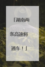 湖南两条高速将通车！