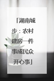 湖南城步：农村建房一件事成民众开心事