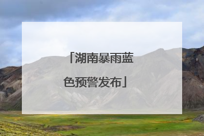湖南暴雨蓝色预警发布