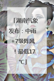 湖南气象发布：中雨+7级阵风！最低17℃