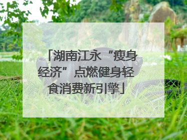 湖南江永“瘦身经济”点燃健身轻食消费新引擎
