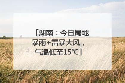 湖南：今日局地暴雨+雷暴大风，气温低至15℃