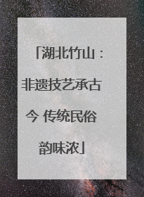 湖北竹山：非遗技艺承古今 传统民俗韵味浓