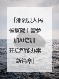 湘阴县人民检察院干警参加AI培训 开启智能办案新篇章