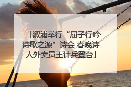 溆浦举行“屈子行吟·诗歌之源”诗会 春晚诗人外卖员王计兵登台