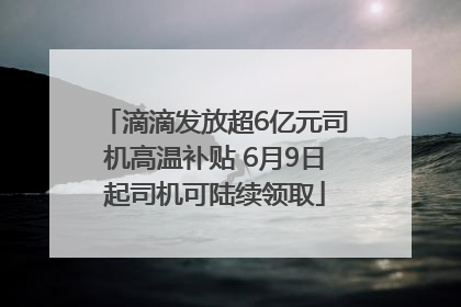 滴滴发放超6亿元司机高温补贴 6月9日起司机可陆续领取