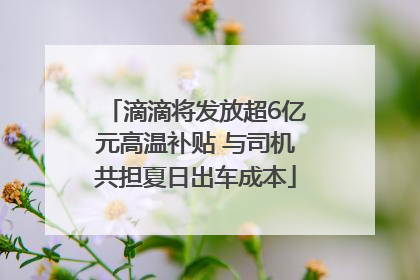 滴滴将发放超6亿元高温补贴 与司机共担夏日出车成本