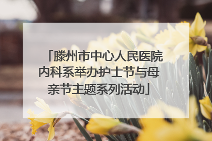 滕州市中心人民医院内科系举办护士节与母亲节主题系列活动