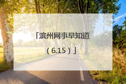 滨州网事早知道（6.15）