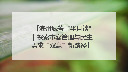 滨州城管“半月谈”｜探索市容管理与民生需求“双赢”新路径