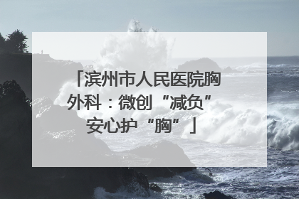 滨州市人民医院胸外科：微创“减负” 安心护“胸”