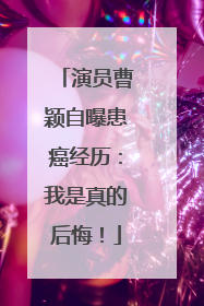 演员曹颖自曝患癌经历：我是真的后悔！