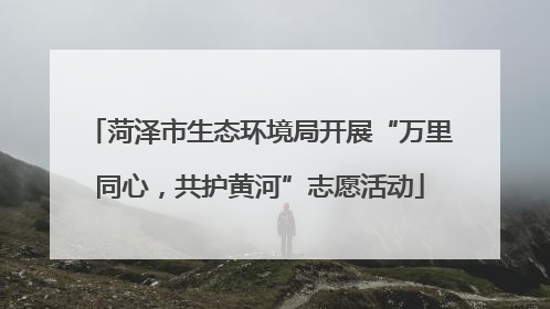 菏泽市生态环境局开展“万里同心，共护黄河”志愿活动