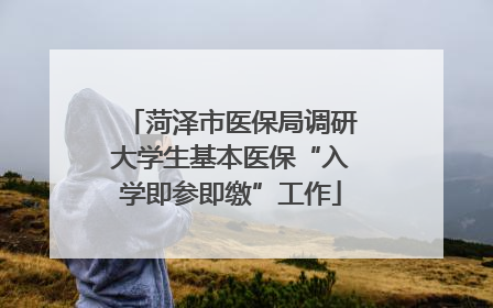 菏泽市医保局调研大学生基本医保“入学即参即缴”工作