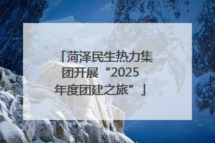 菏泽民生热力集团开展“2025年度团建之旅”
