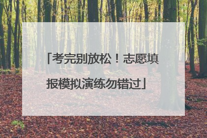 考完别放松！志愿填报模拟演练勿错过