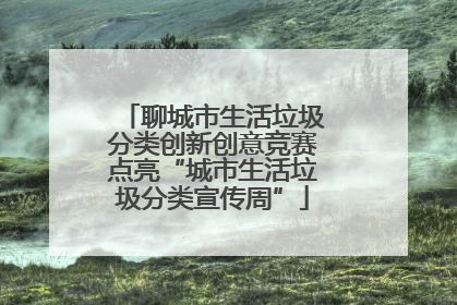 聊城市生活垃圾分类创新创意竞赛点亮“城市生活垃圾分类宣传周”