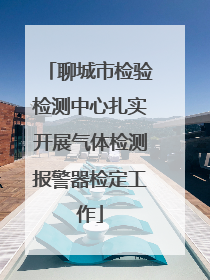 聊城市检验检测中心扎实开展气体检测报警器检定工作