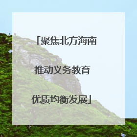 聚焦北方海南 推动义务教育优质均衡发展