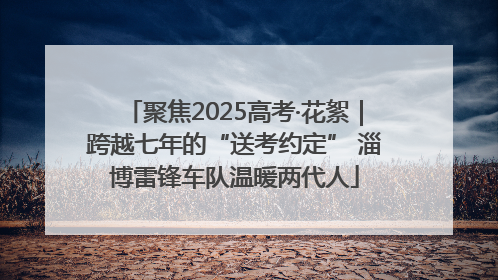 聚焦2025高考·花絮｜跨越七年的“送考约定” 淄博雷锋车队温暖两代人