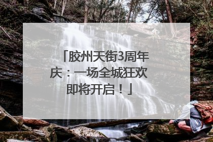胶州天街3周年庆：一场全城狂欢即将开启！