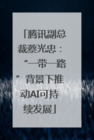 腾讯副总裁蔡光忠：“一带一路”背景下推动AI可持续发展