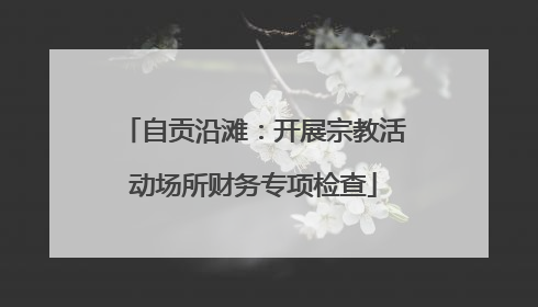 自贡沿滩：开展宗教活动场所财务专项检查