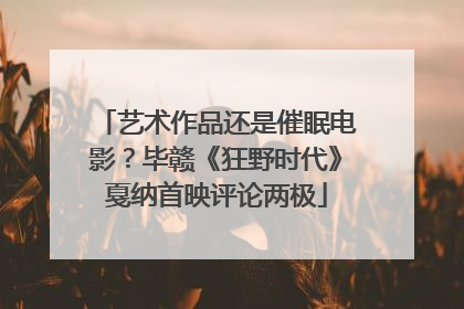 艺术作品还是催眠电影？毕赣《狂野时代》戛纳首映评论两极