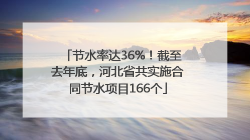 节水率达36%！截至去年底，河北省共实施合同节水项目166个